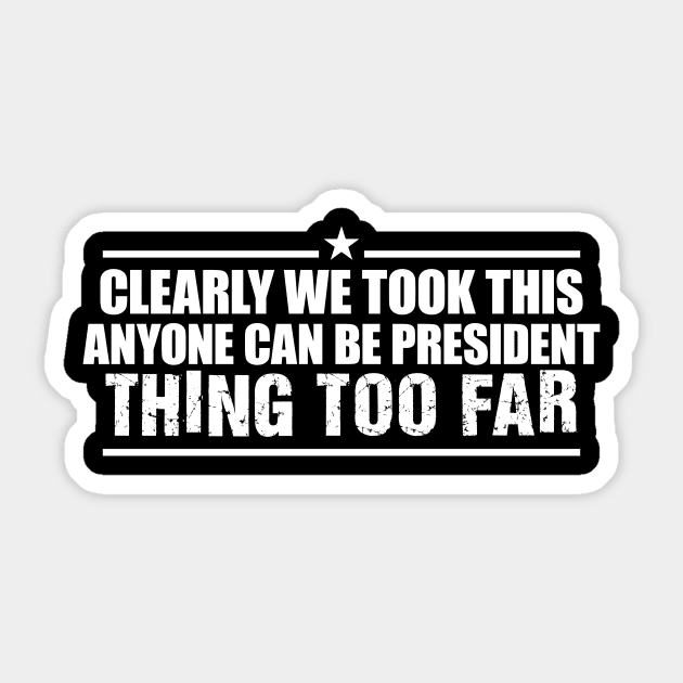 We Took This "Anyone Can be President" Thing Too Far' Sticker by ourwackyhome